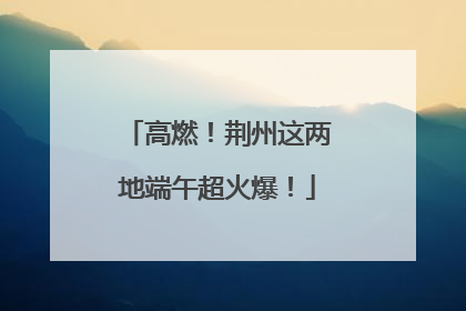高燃！荆州这两地端午超火爆！