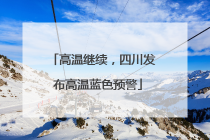 高温继续，四川发布高温蓝色预警