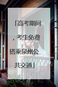 高考期间，考生免费搭乘泉州公共交通