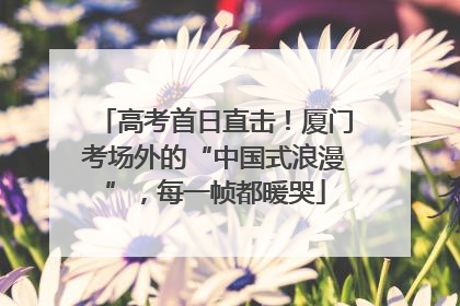 高考首日直击！厦门考场外的“中国式浪漫”，每一帧都暖哭