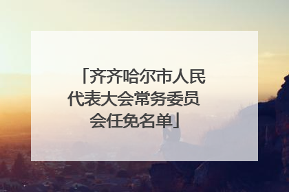 齐齐哈尔市人民代表大会常务委员会任免名单