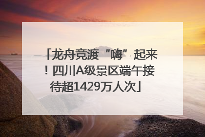 龙舟竞渡“嗨”起来！四川A级景区端午接待超1429万人次