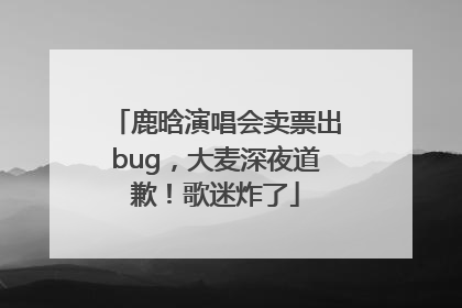鹿晗演唱会卖票出bug，大麦深夜道歉！歌迷炸了
