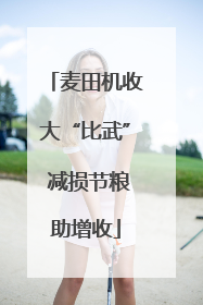 麦田机收大“比武” 减损节粮助增收