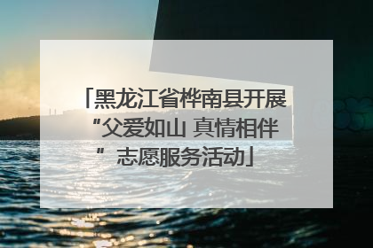黑龙江省桦南县开展“父爱如山 真情相伴”志愿服务活动