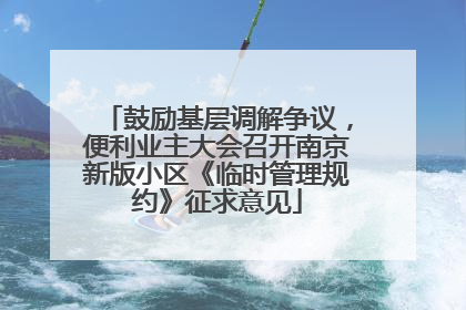 鼓励基层调解争议，便利业主大会召开南京新版小区《临时管理规约》征求意见