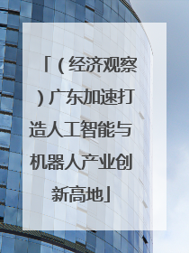 （经济观察）广东加速打造人工智能与机器人产业创新高地