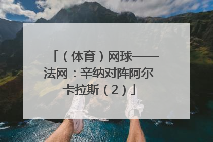 （体育）网球——法网：辛纳对阵阿尔卡拉斯（2）