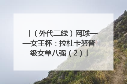 （外代二线）网球——女王杯：拉杜卡努晋级女单八强（2）