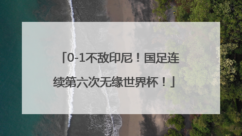 0-1不敌印尼！国足连续第六次无缘世界杯！