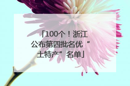 100个！浙江公布第四批名优“土特产”名单