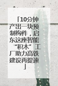 10分钟产出一块预制构件，启东这座智能“积木”工厂助力高铁建设再提速