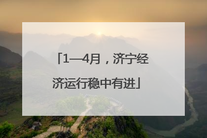 1—4月，济宁经济运行稳中有进
