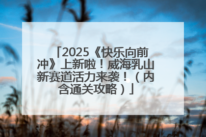 2025《快乐向前冲》上新啦！威海乳山新赛道活力来袭！（内含通关攻略）