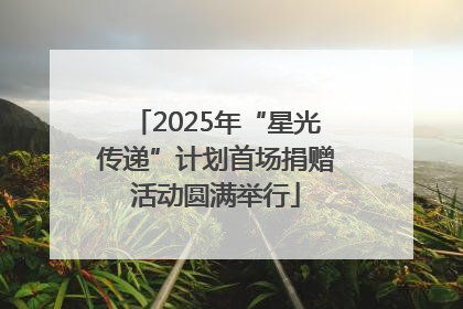2025年“星光传递”计划首场捐赠活动圆满举行