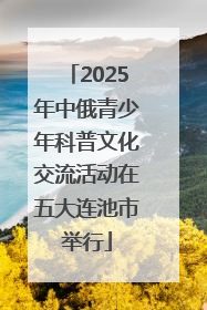 2025年中俄青少年科普文化交流活动在五大连池市举行