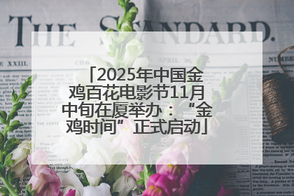 2025年中国金鸡百花电影节11月中旬在厦举办：“金鸡时间”正式启动