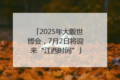 2025年大阪世博会，7月2日将迎来“江西时间”