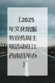 2025年文化馆服务宣传周主场活动在江西南昌举办