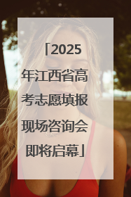 2025年江西省高考志愿填报现场咨询会即将启幕