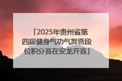 2025年贵州省第四届健身气功气舞暨段位积分赛在安龙开赛