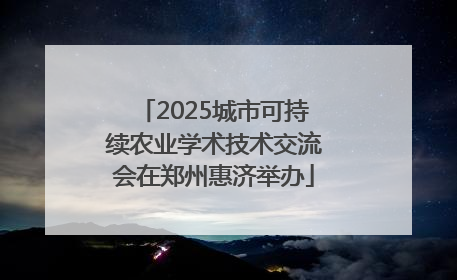 2025城市可持续农业学术技术交流会在郑州惠济举办