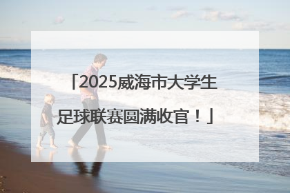 2025威海市大学生足球联赛圆满收官！