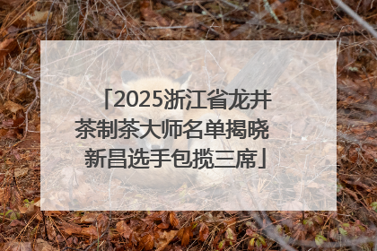 2025浙江省龙井茶制茶大师名单揭晓 新昌选手包揽三席