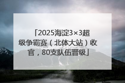 2025海淀3×3超级争霸赛（北体大站）收官，80支队伍晋级