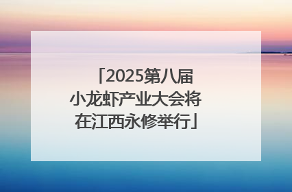 2025第八届小龙虾产业大会将在江西永修举行