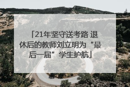 21年坚守送考路 退休后的教师刘立明为“最后一届”学生护航