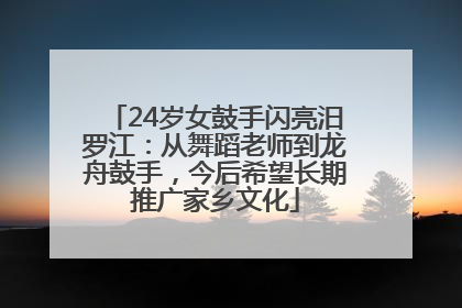 24岁女鼓手闪亮汨罗江：从舞蹈老师到龙舟鼓手，今后希望长期推广家乡文化
