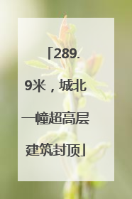 289.9米，城北一幢超高层建筑封顶