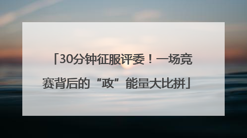 30分钟征服评委！一场竞赛背后的“政”能量大比拼