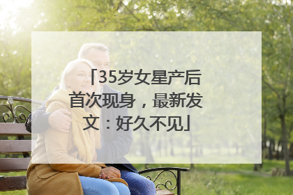 35岁女星产后首次现身，最新发文：好久不见