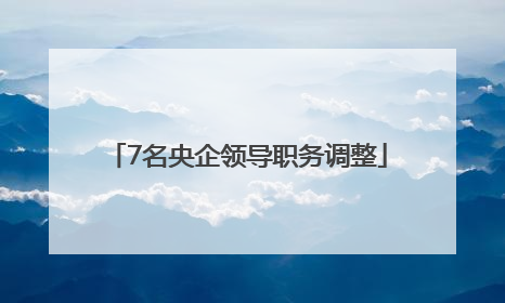 7名央企领导职务调整