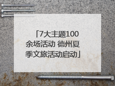 7大主题100余场活动 德州夏季文旅活动启动