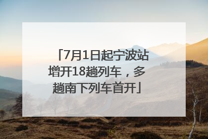 7月1日起宁波站增开18趟列车，多趟南下列车首开