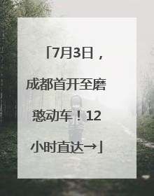 7月3日，成都首开至磨憨动车！12小时直达→