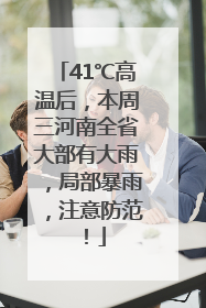 41℃高温后，本周三河南全省大部有大雨，局部暴雨，注意防范！