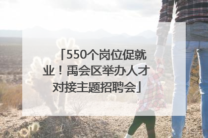 550个岗位促就业！禹会区举办人才对接主题招聘会