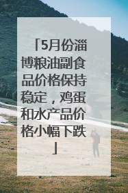 5月份淄博粮油副食品价格保持稳定，鸡蛋和水产品价格小幅下跌