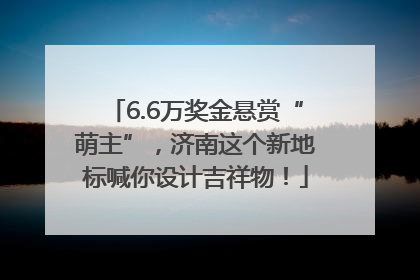 6.6万奖金悬赏“萌主”，济南这个新地标喊你设计吉祥物！