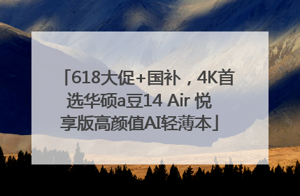 618大促+国补，4K首选华硕a豆14 Air 悦享版高颜值AI轻薄本
