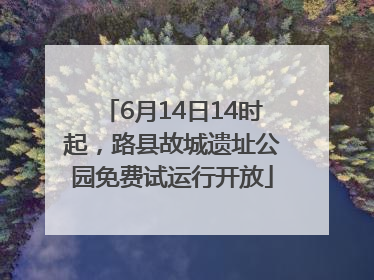 6月14日14时起，路县故城遗址公园免费试运行开放