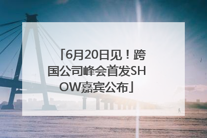 6月20日见！跨国公司峰会首发SHOW嘉宾公布