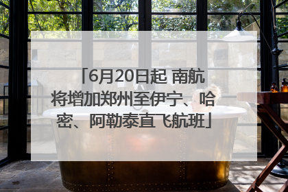 6月20日起 南航将增加郑州至伊宁、哈密、阿勒泰直飞航班