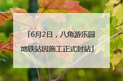 6月2日，八角游乐园地铁站因施工正式封站