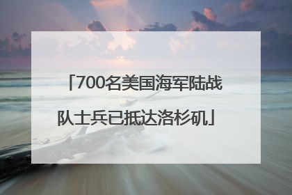 700名美国海军陆战队士兵已抵达洛杉矶