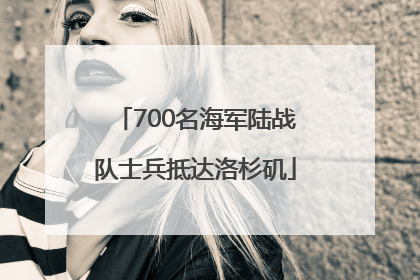 700名海军陆战队士兵抵达洛杉矶